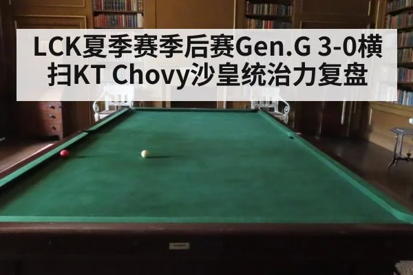 LCK夏季赛季后赛Gen.G 3-0横扫KT Chovy沙皇统治力复盘