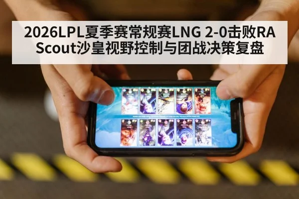 2026LPL夏季赛常规赛LNG 2-0击败RA Scout沙皇视野控制与团战决策复盘