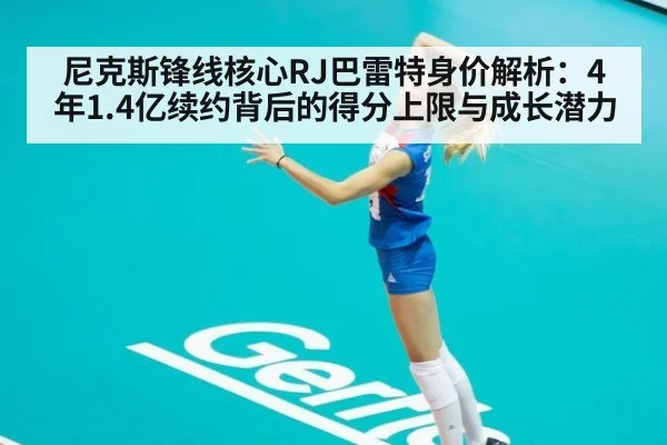 尼克斯锋线核心RJ巴雷特身价解析:4年1.4亿续约背后的得分上限与成长潜力