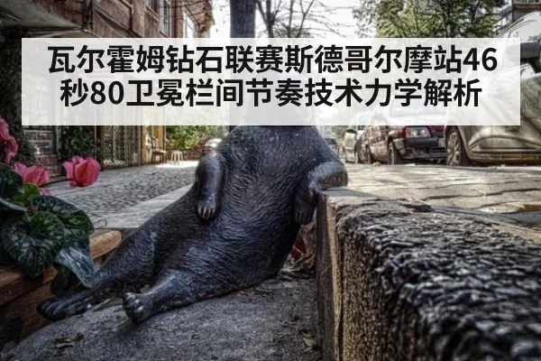 瓦尔霍姆钻石联赛斯德哥尔摩站46秒80卫冕栏间节奏技术力学解析