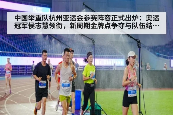 中国举重队杭州亚运会参赛阵容正式出炉:奥运冠军侯志慧领衔,新周期金牌点争夺与队伍结构转型深度分析
