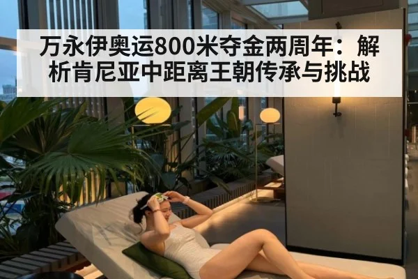 万永伊奥运800米夺金两周年:解析肯尼亚中距离王朝传承与挑战