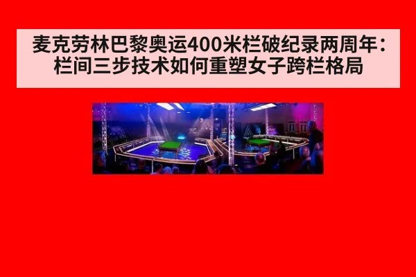 麦克劳林巴黎奥运400米栏破纪录两周年:栏间三步技术如何重塑女子跨栏格局